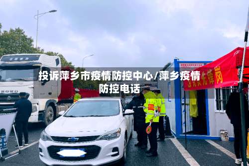 投诉萍乡市疫情防控中心/萍乡疫情防控电话-第2张图片