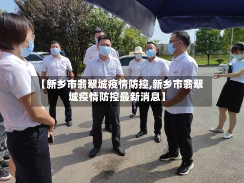【新乡市翡翠城疫情防控,新乡市翡翠城疫情防控最新消息】