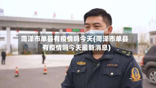 菏泽市单县有疫情吗今天(菏泽市单县有疫情吗今天最新消息)