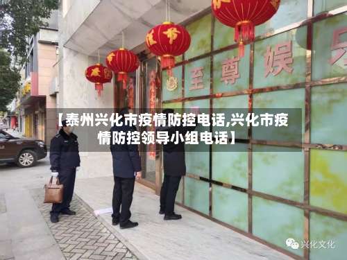 【泰州兴化市疫情防控电话,兴化市疫情防控领导小组电话】