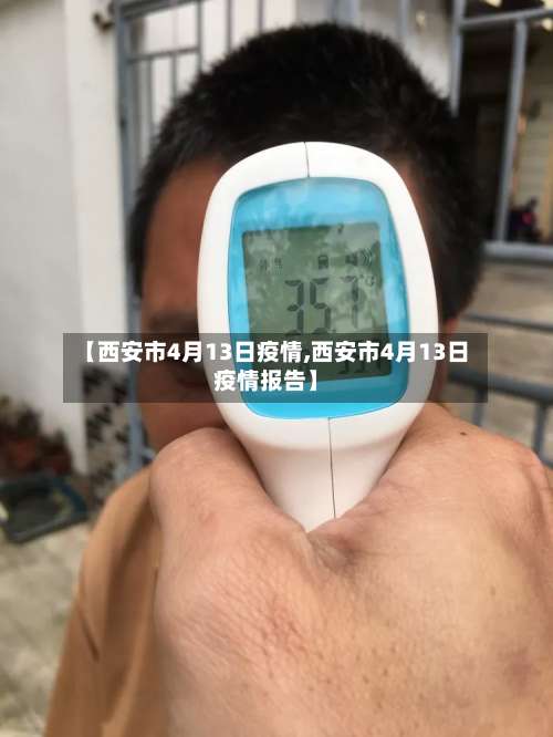 【西安市4月13日疫情,西安市4月13日疫情报告】-第3张图片