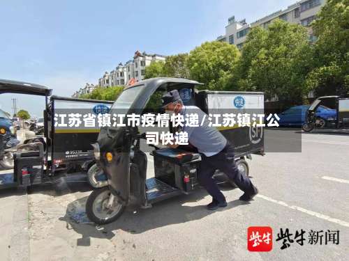 江苏省镇江市疫情快递/江苏镇江公司快递