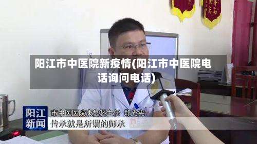 阳江市中医院新疫情(阳江市中医院电话询问电话)-第2张图片