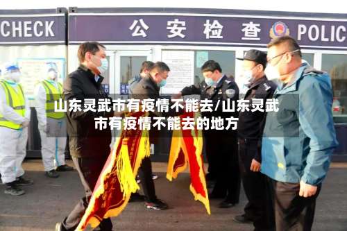 山东灵武市有疫情不能去/山东灵武市有疫情不能去的地方