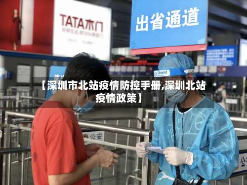 【深圳市北站疫情防控手册,深圳北站疫情政策】