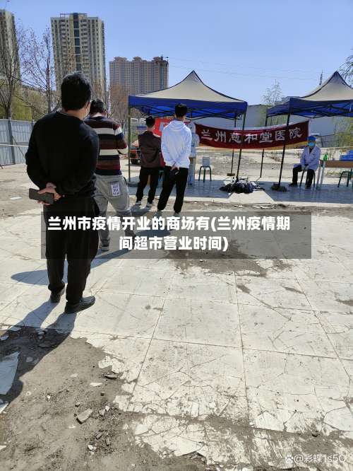 兰州市疫情开业的商场有(兰州疫情期间超市营业时间)