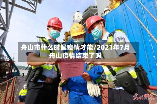舟山市什么时候疫情才能/2021年7月舟山疫情结束了吗