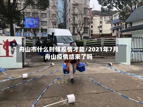 舟山市什么时候疫情才能/2021年7月舟山疫情结束了吗-第2张图片