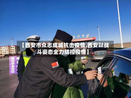 【西安市众志成城抗击疫情,西安以战斗姿态全力防控疫情】-第2张图片