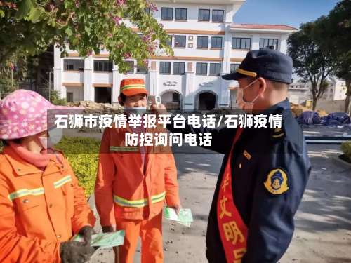 石狮市疫情举报平台电话/石狮疫情防控询问电话