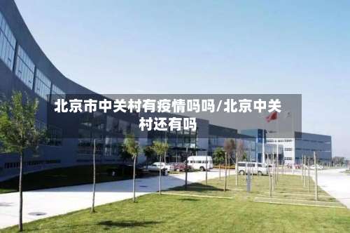 北京市中关村有疫情吗吗/北京中关村还有吗-第2张图片