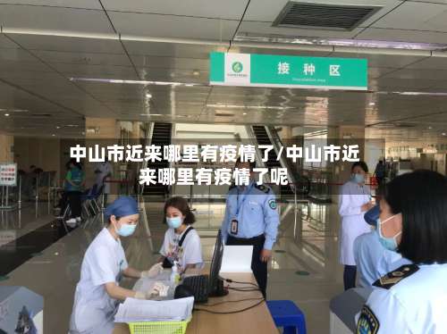 中山市近来哪里有疫情了/中山市近来哪里有疫情了呢