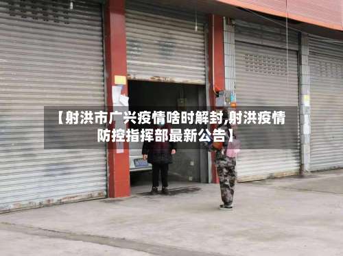 【射洪市广兴疫情啥时解封,射洪疫情防控指挥部最新公告】