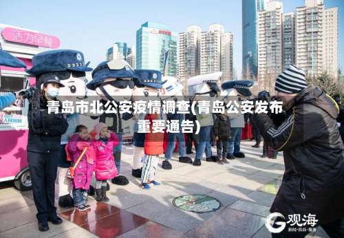 青岛市北公安疫情调查(青岛公安发布重要通告)-第2张图片