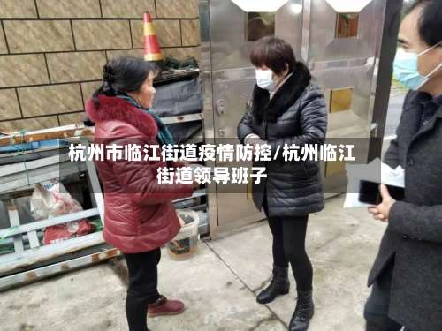 杭州市临江街道疫情防控/杭州临江街道领导班子