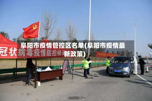 阜阳市疫情管控区名单(阜阳市疫情最新政策)