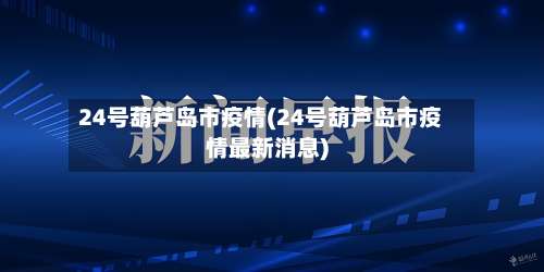 24号葫芦岛市疫情(24号葫芦岛市疫情最新消息)-第2张图片