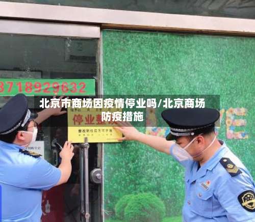 北京市商场因疫情停业吗/北京商场防疫措施-第3张图片