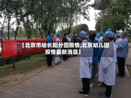 【北京市幼长阳分园疫情,北京幼儿园疫情最新消息】