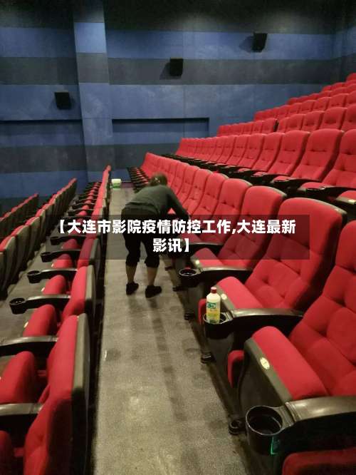 【大连市影院疫情防控工作,大连最新影讯】-第3张图片