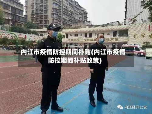 内江市疫情防控期间补贴(内江市疫情防控期间补贴政策)