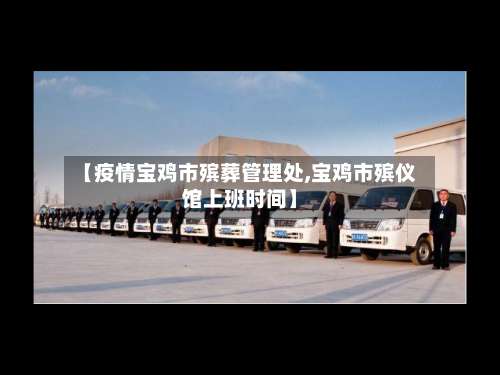 【疫情宝鸡市殡葬管理处,宝鸡市殡仪馆上班时间】