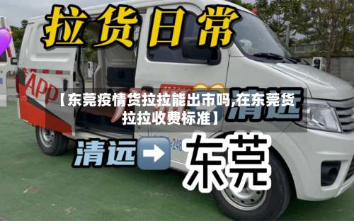 【东莞疫情货拉拉能出市吗,在东莞货拉拉收费标准】