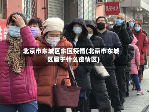 北京市东城区东区疫情(北京市东城区属于什么疫情区)