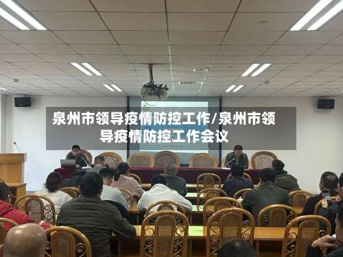 泉州市领导疫情防控工作/泉州市领导疫情防控工作会议-第3张图片