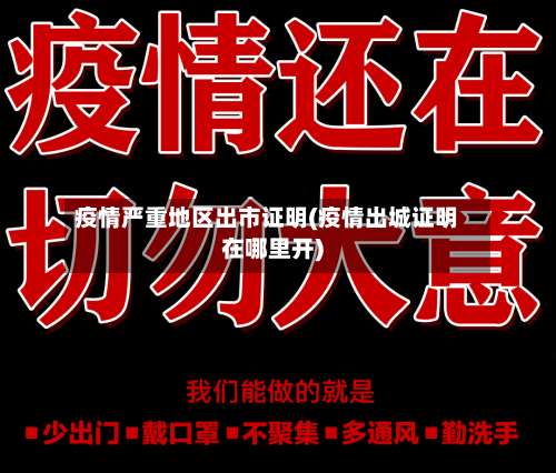 疫情严重地区出市证明(疫情出城证明在哪里开)-第2张图片