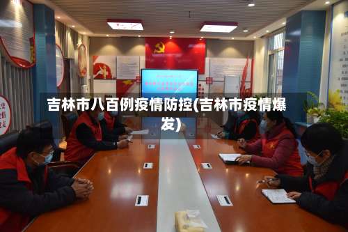 吉林市八百例疫情防控(吉林市疫情爆发)