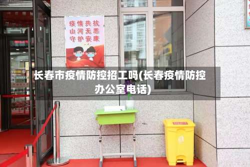 长春市疫情防控招工吗(长春疫情防控办公室电话)-第3张图片