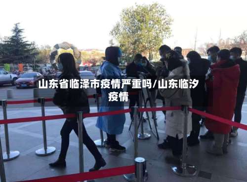 山东省临泽市疫情严重吗/山东临汐疫情