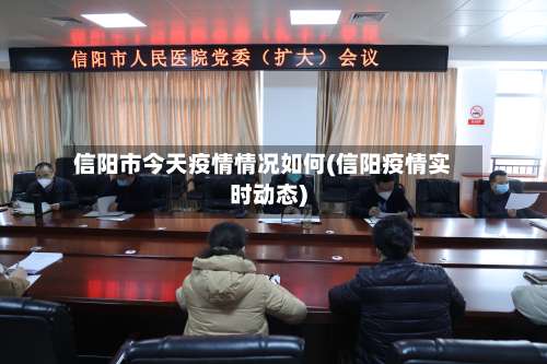 信阳市今天疫情情况如何(信阳疫情实时动态)