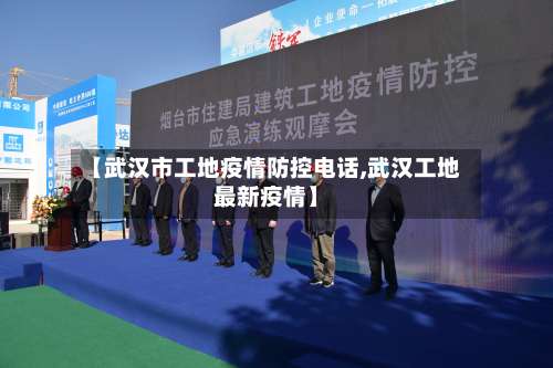 【武汉市工地疫情防控电话,武汉工地最新疫情】