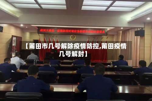 【莆田市几号解除疫情防控,莆田疫情几号解封】