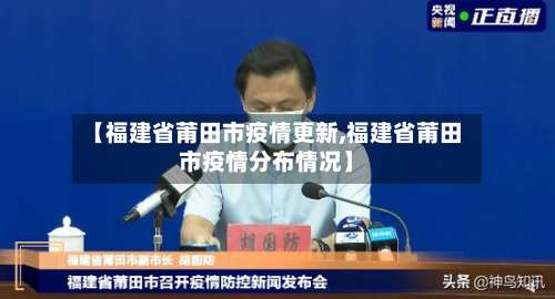 【福建省莆田市疫情更新,福建省莆田市疫情分布情况】