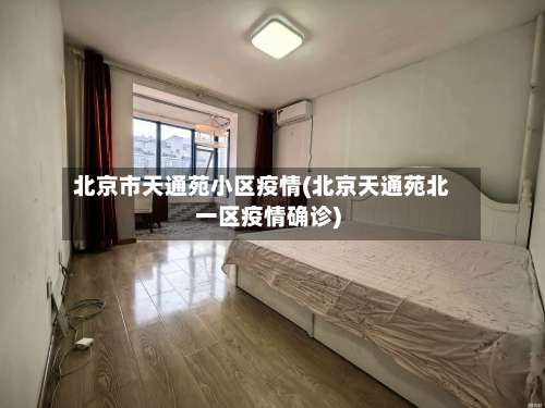 北京市天通苑小区疫情(北京天通苑北一区疫情确诊)-第3张图片