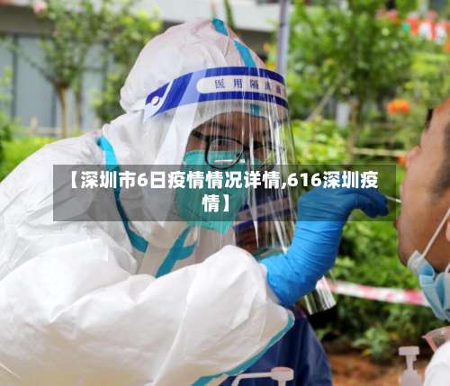 【深圳市6日疫情情况详情,616深圳疫情】