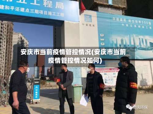 安庆市当前疫情管控情况(安庆市当前疫情管控情况如何)