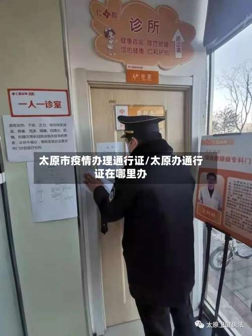 太原市疫情办理通行证/太原办通行证在哪里办-第3张图片