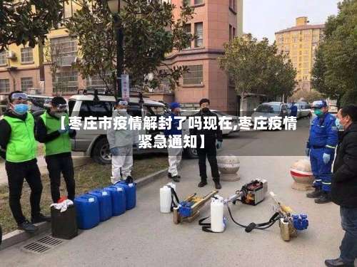 【枣庄市疫情解封了吗现在,枣庄疫情紧急通知】