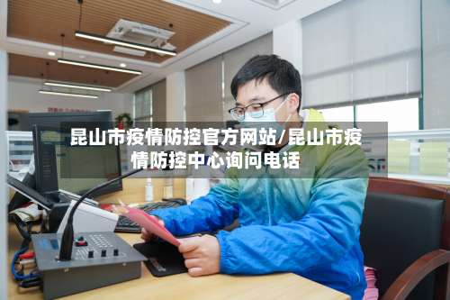 昆山市疫情防控官方网站/昆山市疫情防控中心询问电话-第2张图片