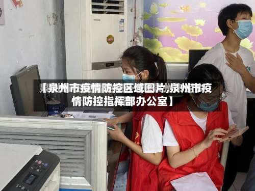 【泉州市疫情防控区域图片,泉州市疫情防控指挥部办公室】