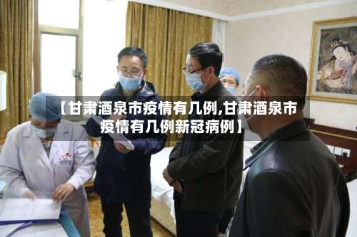 【甘肃酒泉市疫情有几例,甘肃酒泉市疫情有几例新冠病例】