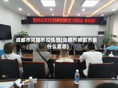 成都市简阳市疫情图(成都市简阳市是什么意思)