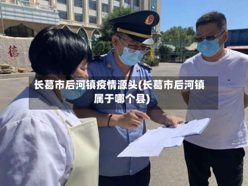 长葛市后河镇疫情源头(长葛市后河镇属于哪个县)