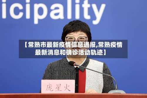 【常熟市最新疫情信息通报,常熟疫情最新消息和确诊活动轨迹】-第2张图片