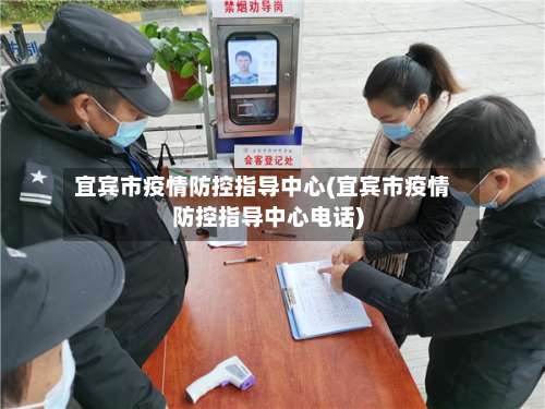 宜宾市疫情防控指导中心(宜宾市疫情防控指导中心电话)