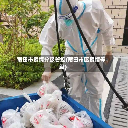 莆田市疫情分级管控(莆田市区疫情等级)